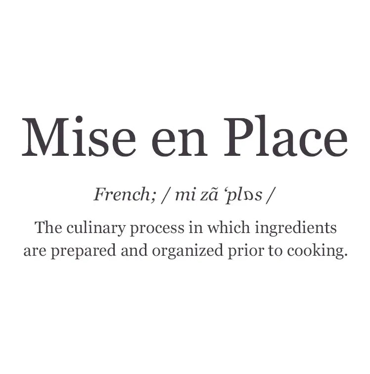 Mise en place: The culinary process in which ingredients are prepared and organized prior to cooking.